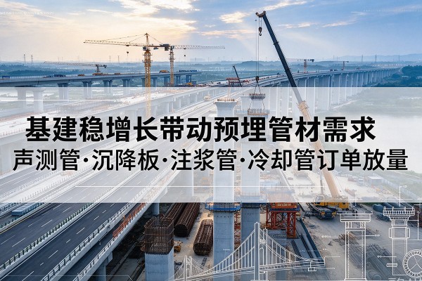 安宁基建稳增长带动预埋监测管材需求，声测管、沉降板、注浆管订单持续放量